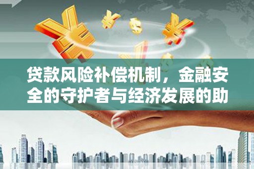 伊春贷款风险补偿机制,金融安全的守护者与经济发展的助推器 伊春贷款风险补偿机制,金融安全的守护者与经济发展的助推器