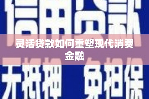 伊春灵活贷款如何重塑现代消费金融