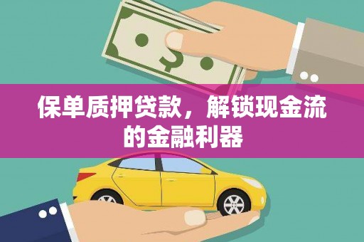 伊春保单质押贷款，解锁现金流的金融利器