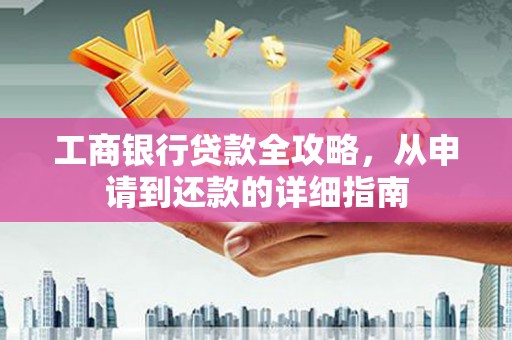 伊春工商银行贷款全攻略，从申请到还款的详细指南