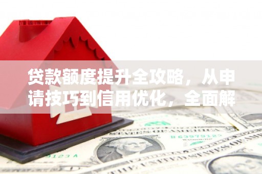 伊春贷款额度提升全攻略，从申请技巧到信用优化，全面解析