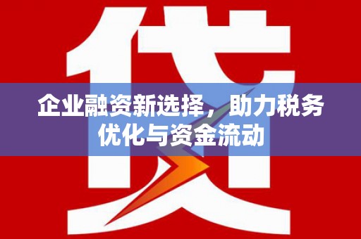 伊春企业融资新选择，助力税务优化与资金流动