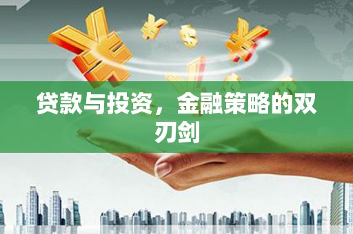 伊春贷款与投资，金融策略的双刃剑