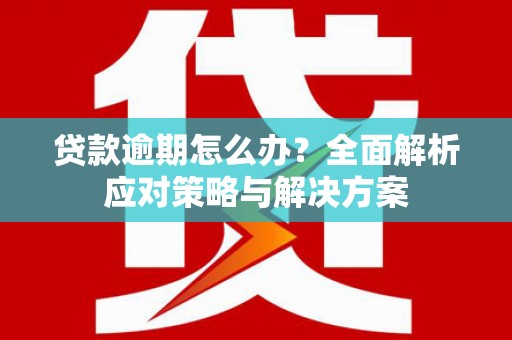 伊春贷款逾期怎么办？全面解析应对策略与解决方案