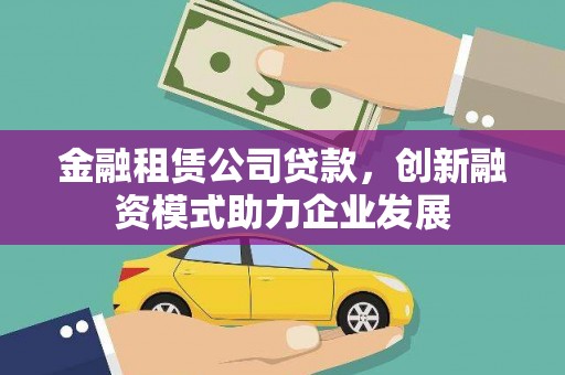 伊春金融租赁公司贷款，创新融资模式助力企业发展