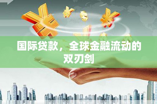 伊春国际贷款，全球金融流动的双刃剑