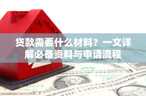 伊春贷款需要什么材料？一文详解必备资料与申请流程