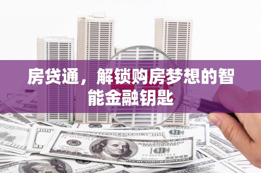 伊春房贷通，解锁购房梦想的智能金融钥匙