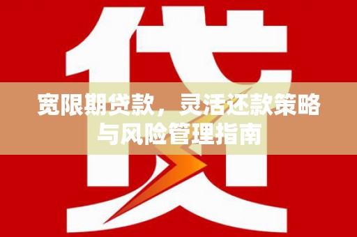 伊春宽限期贷款，灵活还款策略与风险管理指南