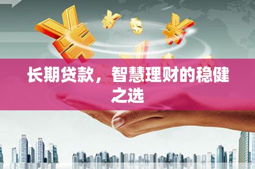 伊春长期贷款，智慧理财的稳健之选