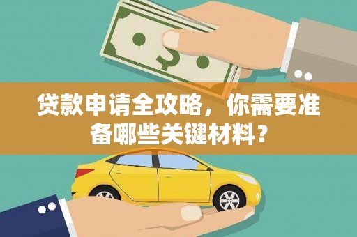 伊春贷款申请全攻略，你需要准备哪些关键材料？