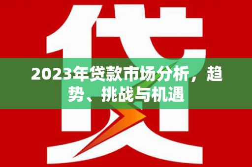 伊春2023年贷款市场分析，趋势、挑战与机遇