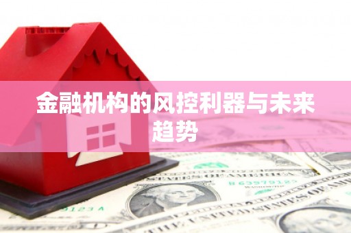 伊春金融机构的风控利器与未来趋势