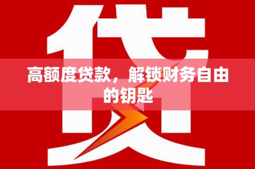 伊春高额度贷款，解锁财务自由的钥匙