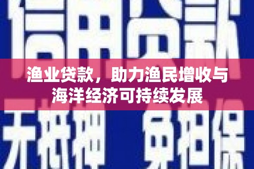 伊春渔业贷款，助力渔民增收与海洋经济可持续发展