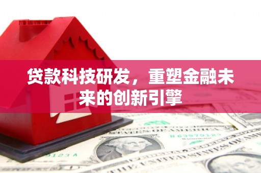 伊春贷款科技研发，重塑金融未来的创新引擎
