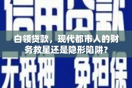 伊春白领贷款，现代都市人的财务救星还是隐形陷阱？