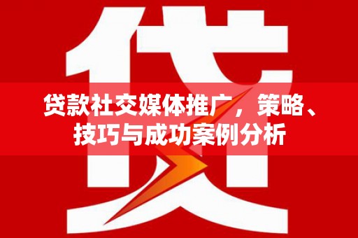 伊春贷款社交媒体推广，策略、技巧与成功案例分析