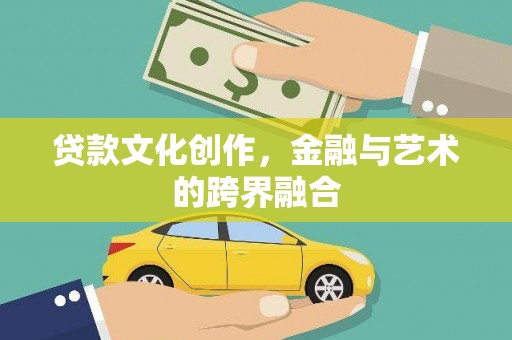 伊春贷款文化创作，金融与艺术的跨界融合