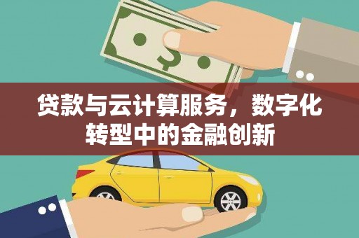 伊春贷款与云计算服务，数字化转型中的金融创新