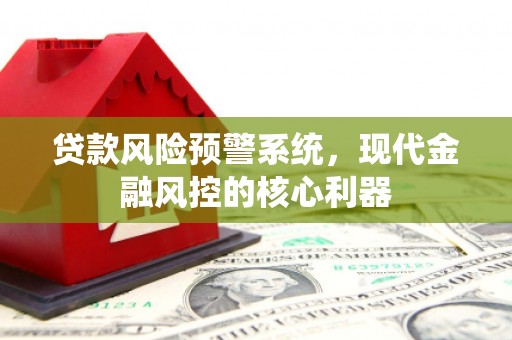 伊春贷款风险预警系统，现代金融风控的核心利器
