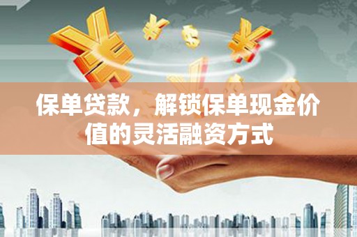 伊春保单贷款，解锁保单现金价值的灵活融资方式