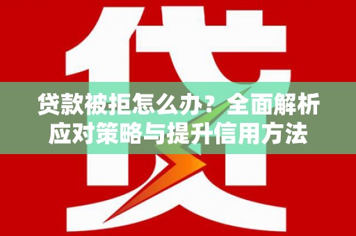 伊春贷款被拒怎么办？全面解析应对策略与提升信用方法