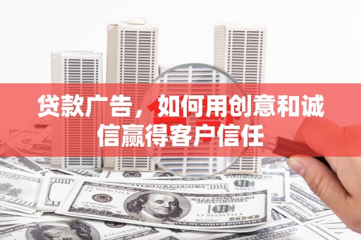 伊春贷款广告，如何用创意和诚信赢得客户信任