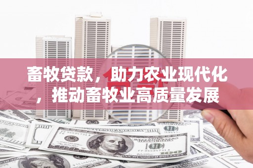 伊春畜牧贷款，助力农业现代化，推动畜牧业高质量发展