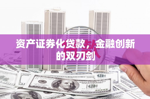 伊春资产证券化贷款，金融创新的双刃剑