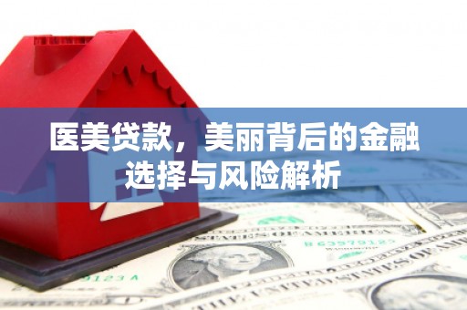 伊春医美贷款，美丽背后的金融选择与风险解析