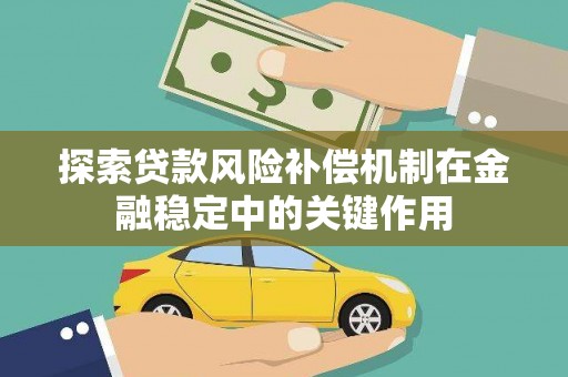 伊春探索贷款风险补偿机制在金融稳定中的关键作用