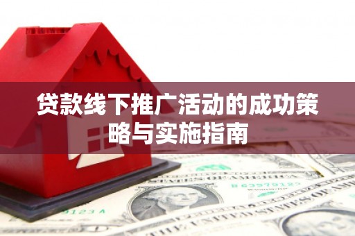 伊春贷款线下推广活动的成功策略与实施指南