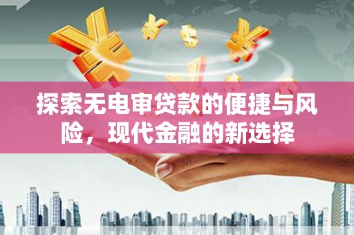 伊春探索无电审贷款的便捷与风险，现代金融的新选择