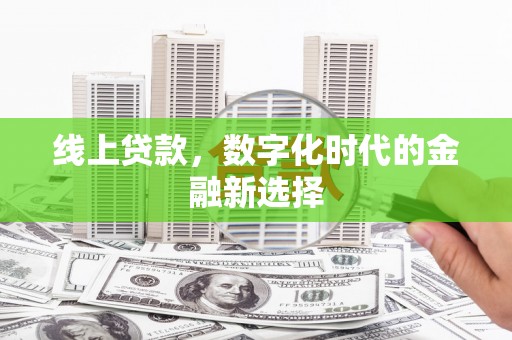 伊春线上贷款，数字化时代的金融新选择