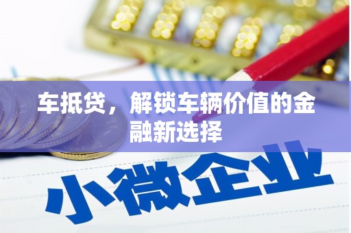 伊春车抵贷，解锁车辆价值的金融新选择