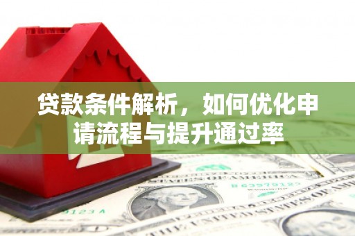 伊春贷款条件解析，如何优化申请流程与提升通过率