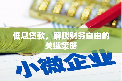伊春低息贷款，解锁财务自由的关键策略