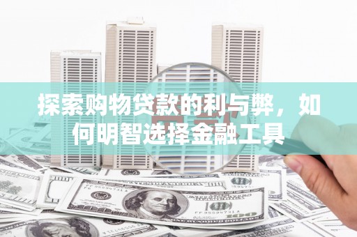 伊春探索购物贷款的利与弊，如何明智选择金融工具
