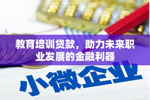 伊春教育培训贷款，助力未来职业发展的金融利器