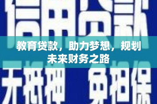 伊春教育贷款，助力梦想，规划未来财务之路