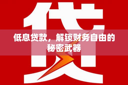 伊春低息贷款，解锁财务自由的秘密武器