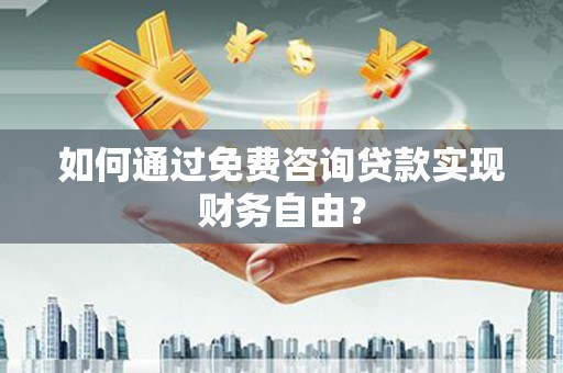 伊春如何通过免费咨询贷款实现财务自由？