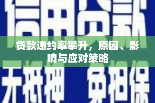伊春贷款违约率攀升，原因、影响与应对策略