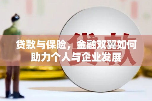 伊春贷款与保险，金融双翼如何助力个人与企业发展