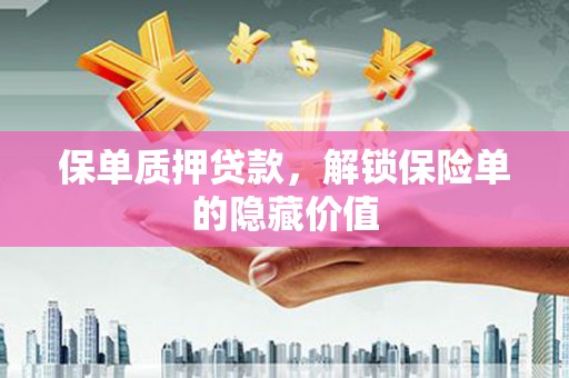 伊春保单质押贷款，解锁保险单的隐藏价值