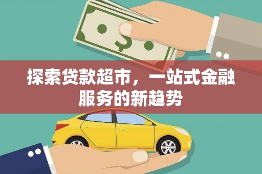 伊春探索贷款超市，一站式金融服务的新趋势
