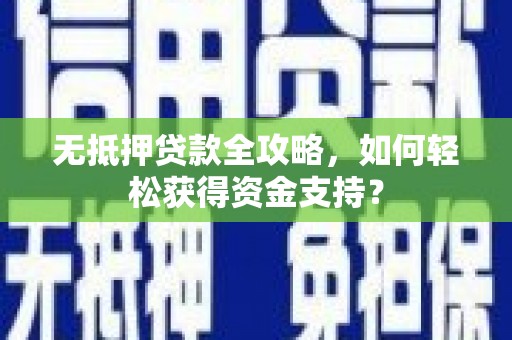 伊春无抵押贷款全攻略，如何轻松获得资金支持？