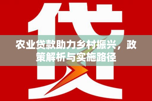 伊春农业贷款助力乡村振兴，政策解析与实施路径