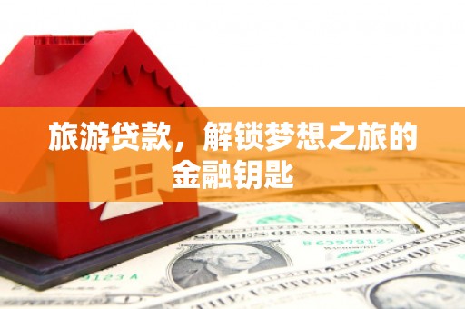 伊春旅游贷款，解锁梦想之旅的金融钥匙